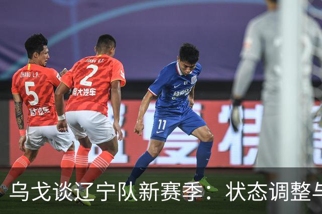 乌戈谈辽宁队新赛季：状态调整与年轻人才的崛起