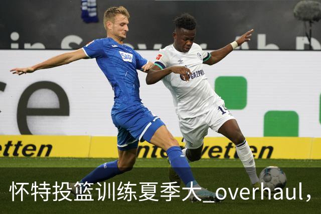 怀特投篮训练夏季大 overhaul，命中率提升至70%-72%